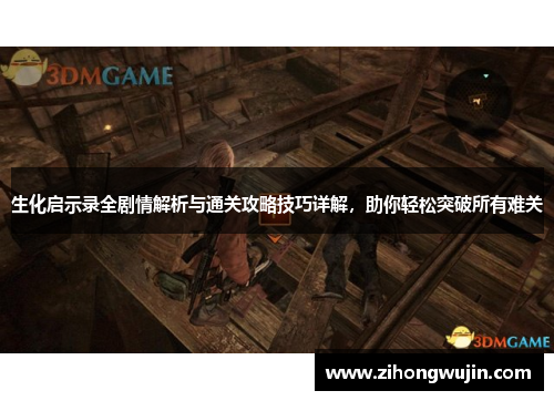 生化启示录全剧情解析与通关攻略技巧详解，助你轻松突破所有难关